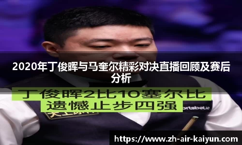 2020年丁俊晖与马奎尔精彩对决直播回顾及赛后分析