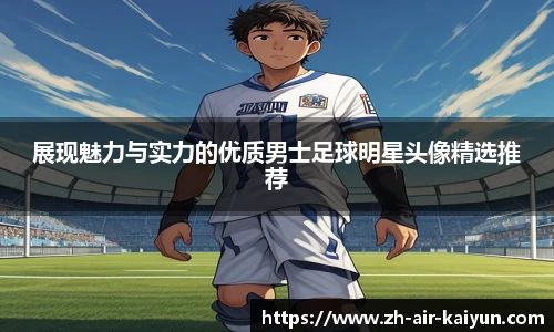 展现魅力与实力的优质男士足球明星头像精选推荐