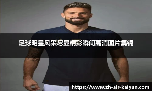 足球明星风采尽显精彩瞬间高清图片集锦